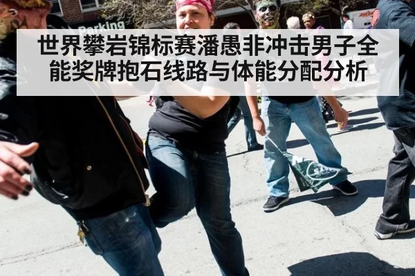 世界攀岩锦标赛潘愚非冲击男子全能奖牌抱石线路与体能分配分析