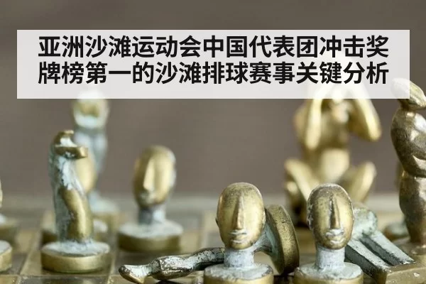 亚洲沙滩运动会中国代表团冲击奖牌榜第一的沙滩排球赛事关键分析